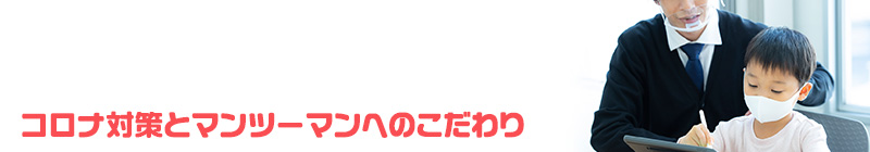 コロナ対策とマンツーマンへのこだわり